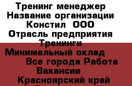 Тренинг менеджер › Название организации ­ Констил, ООО › Отрасль предприятия ­ Тренинги › Минимальный оклад ­ 38 000 - Все города Работа » Вакансии   . Красноярский край,Бородино г.